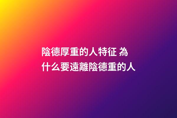 陰德厚重的人特征 為什么要遠離陰德重的人